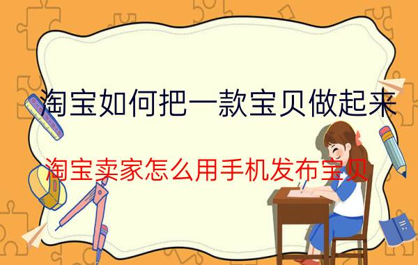 淘宝如何把一款宝贝做起来 淘宝卖家怎么用手机发布宝贝？